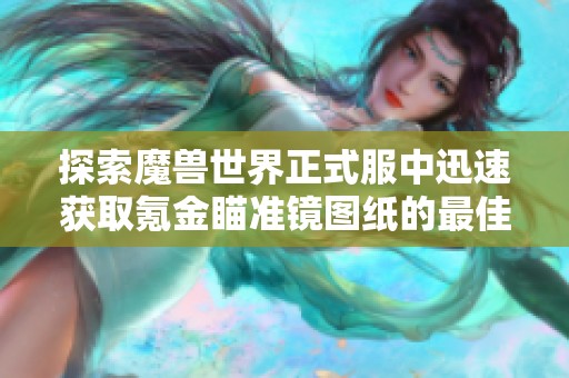 探索魔兽世界正式服中迅速获取氪金瞄准镜图纸的最佳策略