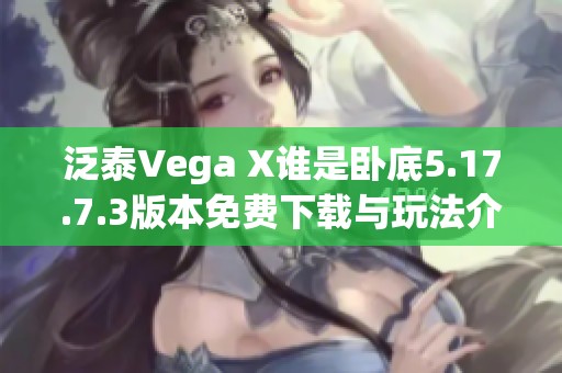 泛泰Vega X谁是卧底5.17.7.3版本免费下载与玩法介绍