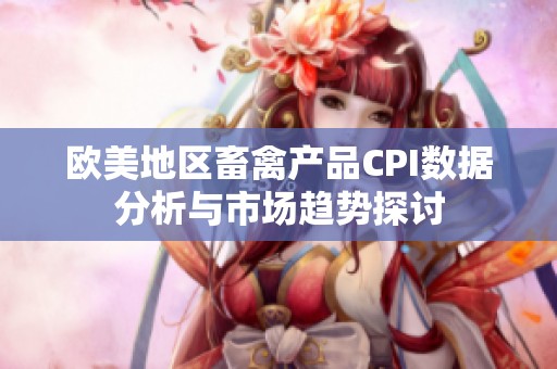 欧美地区畜禽产品CPI数据分析与市场趋势探讨