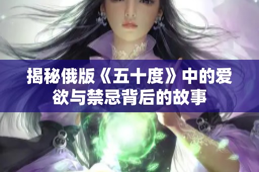 揭秘俄版《五十度》中的爱欲与禁忌背后的故事