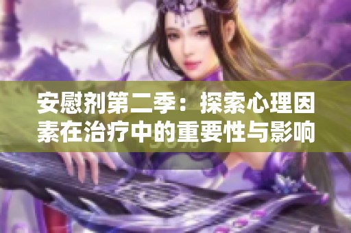 安慰剂第二季：探索心理因素在治疗中的重要性与影响