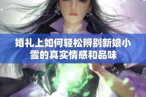 婚礼上如何轻松辨别新娘小雪的真实情感和品味