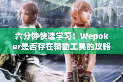 六分钟快速学习！Wepoker是否存在辅助工具的攻略与使用教程