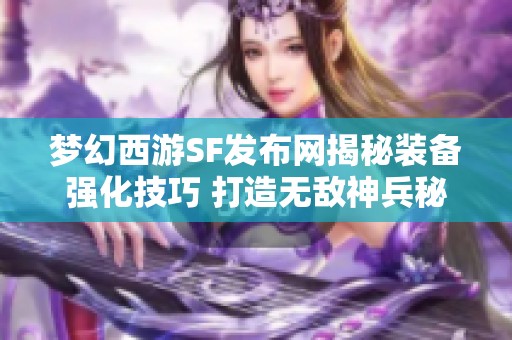 梦幻西游SF发布网揭秘装备强化技巧 打造无敌神兵秘籍