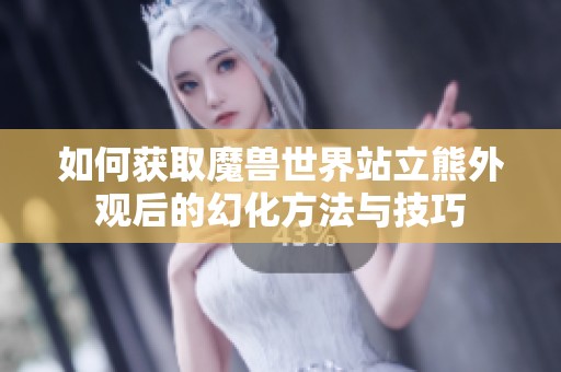 如何获取魔兽世界站立熊外观后的幻化方法与技巧