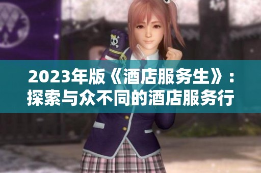 2023年版《酒店服务生》：探索与众不同的酒店服务行业新风貌