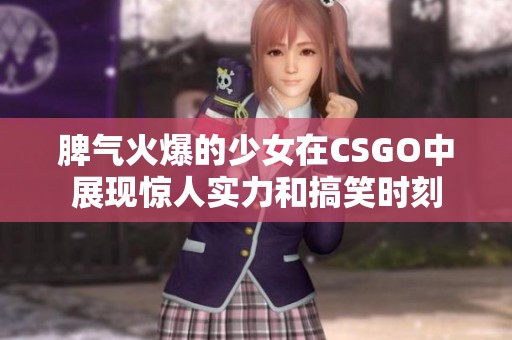 脾气火爆的少女在CSGO中展现惊人实力和搞笑时刻