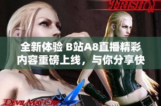 全新体验 B站A8直播精彩内容重磅上线，与你分享快乐时光