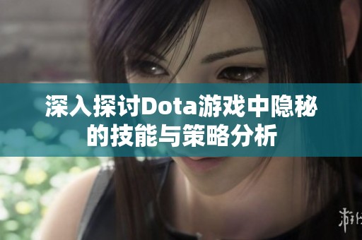 深入探讨Dota游戏中隐秘的技能与策略分析