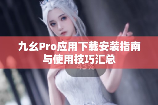 九幺Pro应用下载安装指南与使用技巧汇总