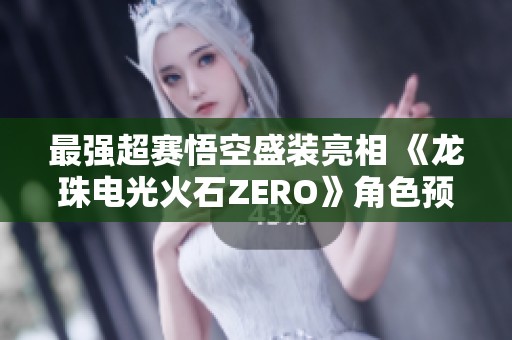 最强超赛悟空盛装亮相 《龙珠电光火石ZERO》角色预告震撼发布