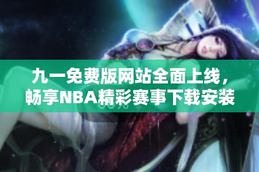 九一免费版网站全面上线，畅享NBA精彩赛事下载安装教程