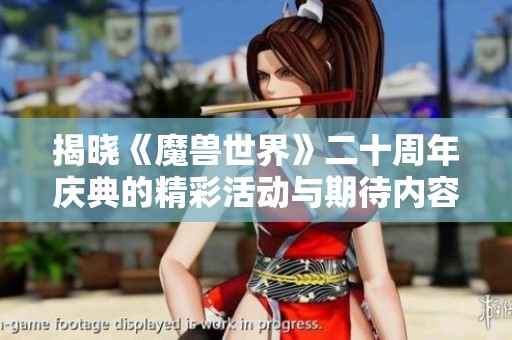 揭晓《魔兽世界》二十周年庆典的精彩活动与期待内容