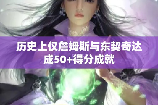 历史上仅詹姆斯与东契奇达成50+得分成就