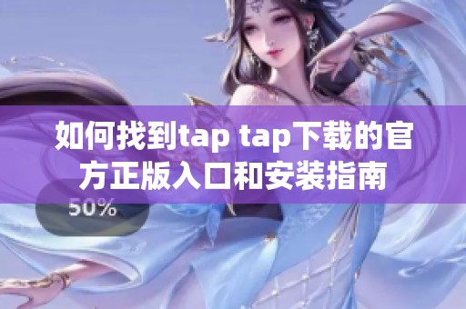 如何找到tap tap下载的官方正版入口和安装指南