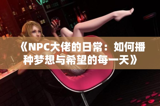 《NPC大佬的日常：如何播种梦想与希望的每一天》