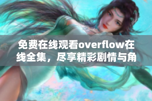 免费在线观看overflow在线全集，尽享精彩剧情与角色互动