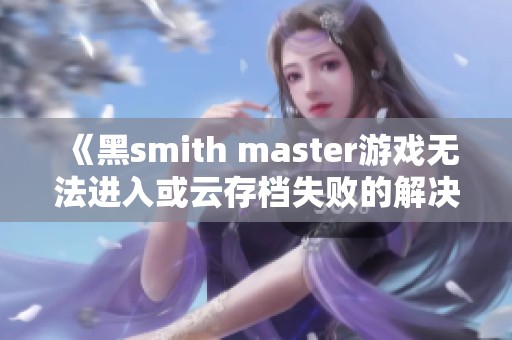 《黑smith master游戏无法进入或云存档失败的解决方法》