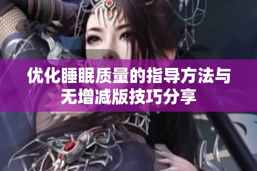 优化睡眠质量的指导方法与无增减版技巧分享