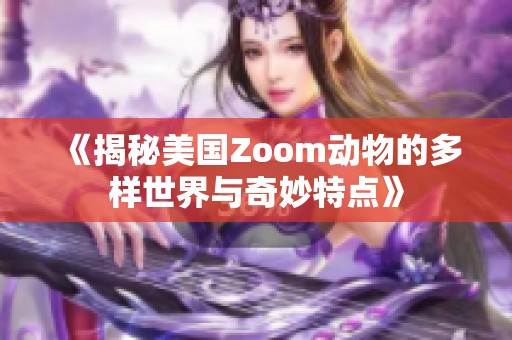 《揭秘美国Zoom动物的多样世界与奇妙特点》