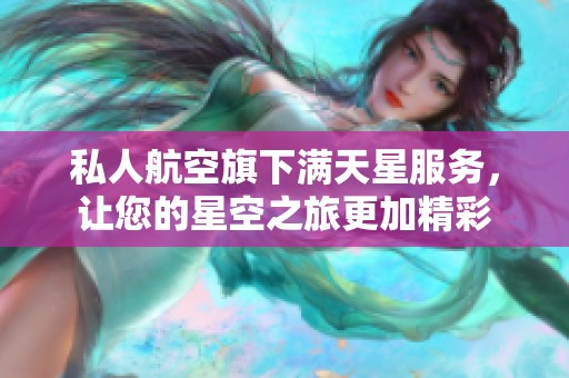 私人航空旗下满天星服务，让您的星空之旅更加精彩