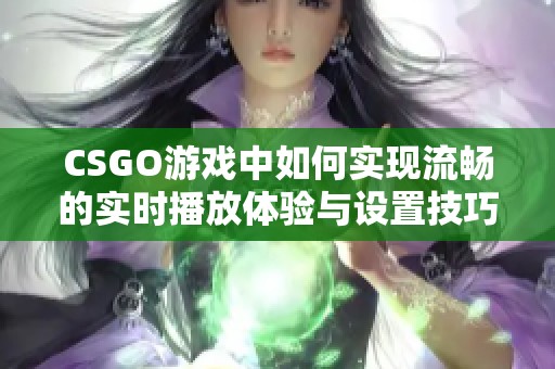 CSGO游戏中如何实现流畅的实时播放体验与设置技巧