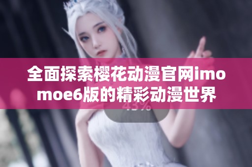 全面探索樱花动漫官网imomoe6版的精彩动漫世界