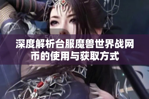 深度解析台服魔兽世界战网币的使用与获取方式