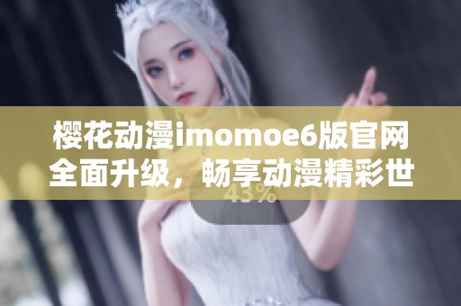 樱花动漫imomoe6版官网全面升级，畅享动漫精彩世界