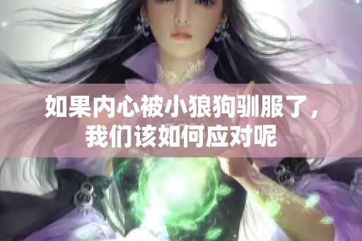 如果内心被小狼狗驯服了，我们该如何应对呢