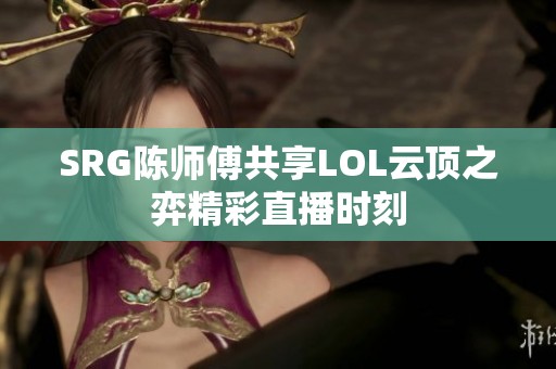 SRG陈师傅共享LOL云顶之弈精彩直播时刻