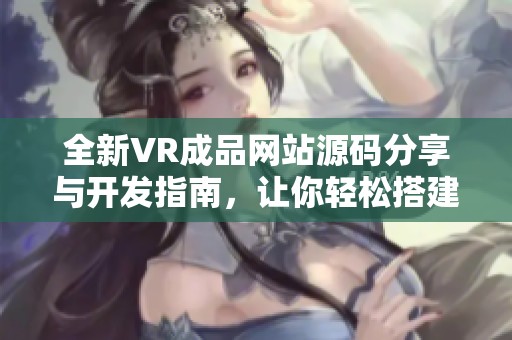 全新VR成品网站源码分享与开发指南，让你轻松搭建个人平台