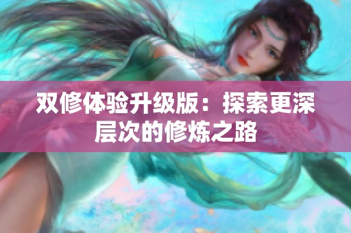 双修体验升级版：探索更深层次的修炼之路