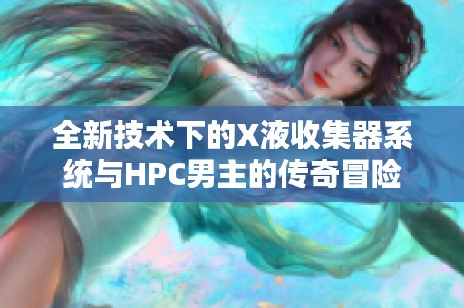 全新技术下的X液收集器系统与HPC男主的传奇冒险