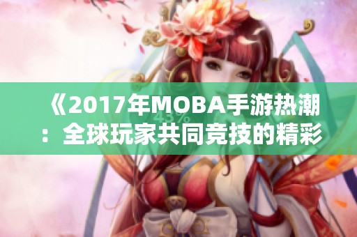 《2017年MOBA手游热潮：全球玩家共同竞技的精彩盛宴》