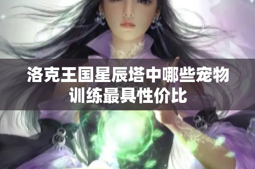 洛克王国星辰塔中哪些宠物训练最具性价比