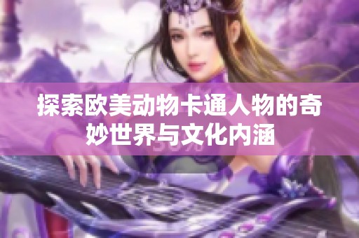 探索欧美动物卡通人物的奇妙世界与文化内涵