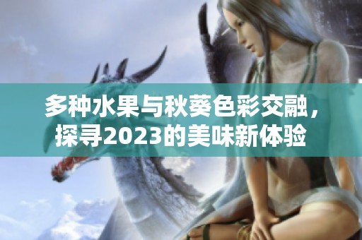 多种水果与秋葵色彩交融，探寻2023的美味新体验