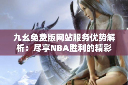 九幺免费版网站服务优势解析：尽享NBA胜利的精彩体验