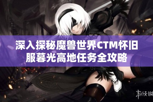 深入探秘魔兽世界CTM怀旧服暮光高地任务全攻略