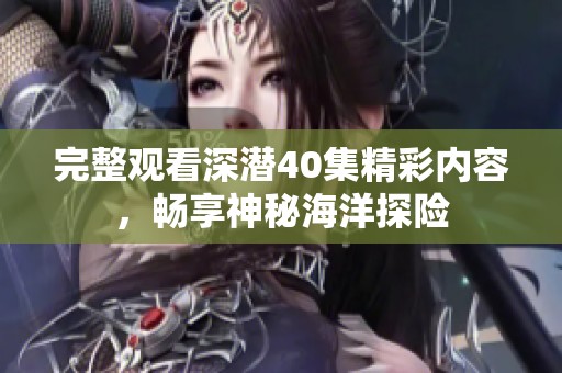 完整观看深潜40集精彩内容，畅享神秘海洋探险