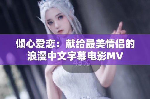 倾心爱恋：献给最美情侣的浪漫中文字幕电影MV