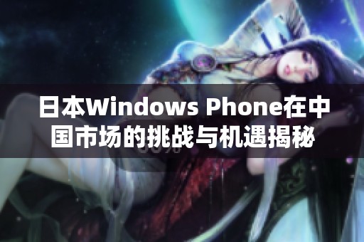 日本Windows Phone在中国市场的挑战与机遇揭秘