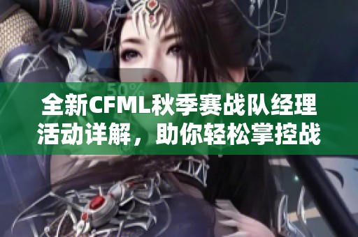 全新CFML秋季赛战队经理活动详解，助你轻松掌控战局技巧