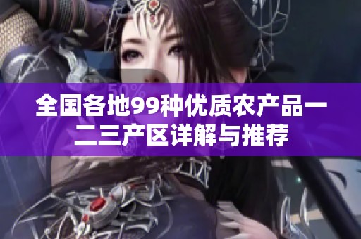 全国各地99种优质农产品一二三产区详解与推荐