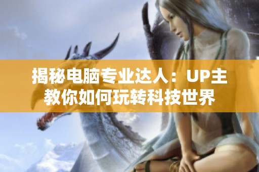 揭秘电脑专业达人：UP主教你如何玩转科技世界