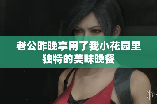老公昨晚享用了我小花园里独特的美味晚餐