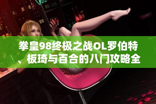 拳皇98终极之战OL罗伯特、板琦与百合的八门攻略全面解析