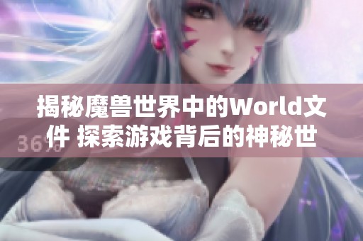 揭秘魔兽世界中的World文件 探索游戏背后的神秘世界