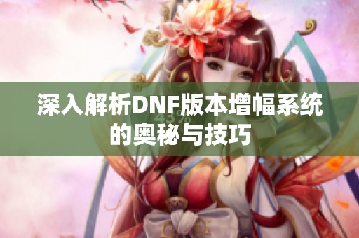 深入解析DNF版本增幅系统的奥秘与技巧